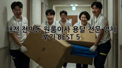대전 전민동 원룸이사? 용달 전문 업체 후기 BEST 5!