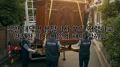 김천 대덕면 용달이사 후기: 저렴하고 안전한 이사, 어떻게 해야 할까요?